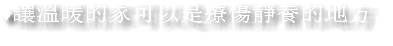 ♦讓溫暖的家可以是療傷靜養的地方