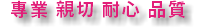 專業 親切 耐心 品質