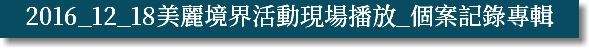2016_12_18美麗境界活動現場播放_個案記錄專輯
