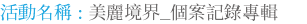活動名稱 : 美麗境界_個案記錄專輯