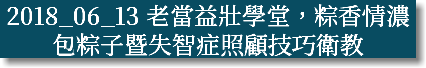 2018_06_13 老當益壯學堂，粽香情濃包粽子暨失智症照顧技巧衛教