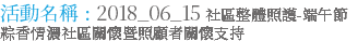 活動名稱 : 2018_06_15 社區整體照護-端午節粽香情濃社區關懷暨照顧者關懷支持