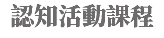 認知活動課程