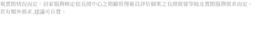 視實際情況而定。居家服務核定依長照中心之照顧管理專員評估個案之長照需要等級及實際服務需求而定。若有額外需求,建議可自費。